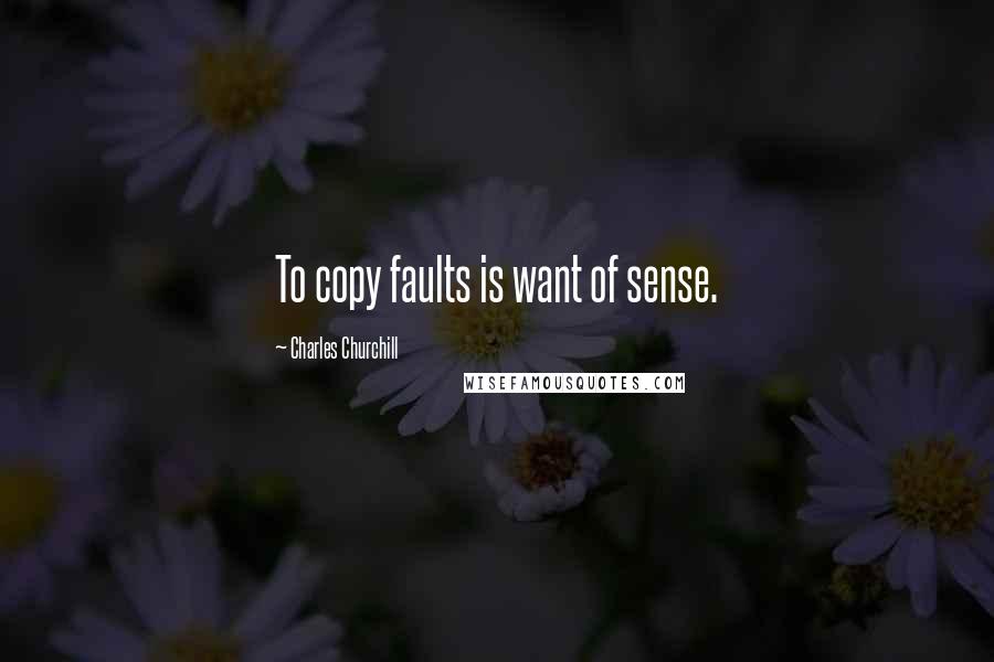 Charles Churchill Quotes: To copy faults is want of sense.
