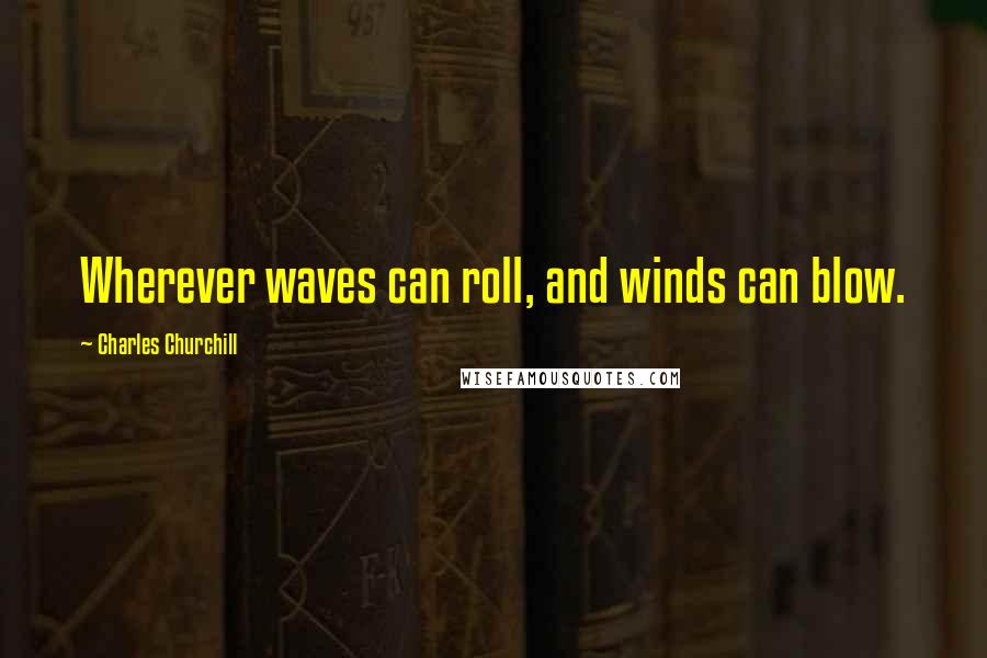 Charles Churchill Quotes: Wherever waves can roll, and winds can blow.