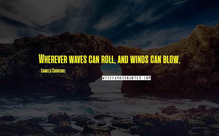 Charles Churchill Quotes: Wherever waves can roll, and winds can blow.