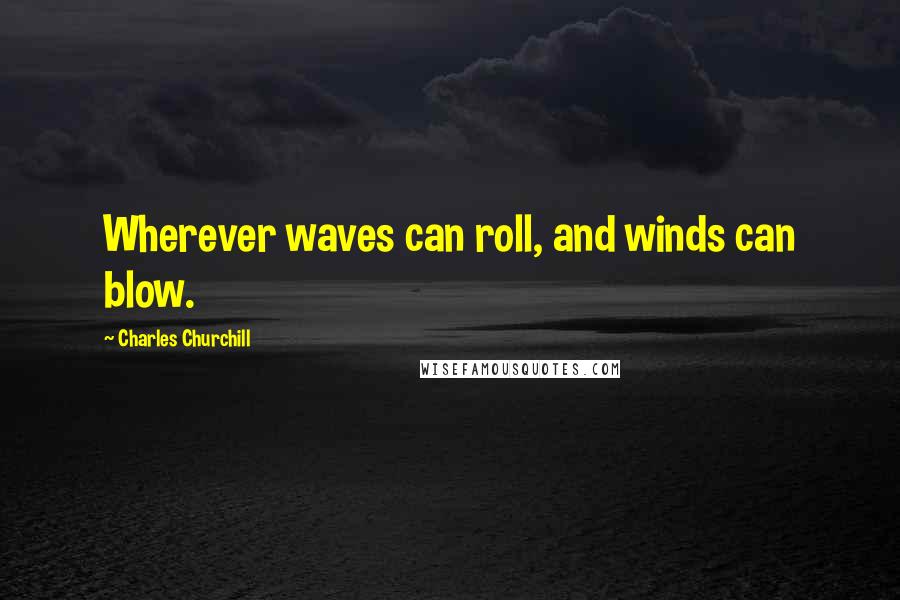 Charles Churchill Quotes: Wherever waves can roll, and winds can blow.