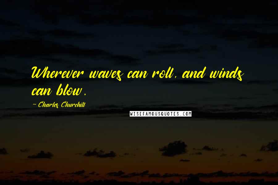 Charles Churchill Quotes: Wherever waves can roll, and winds can blow.