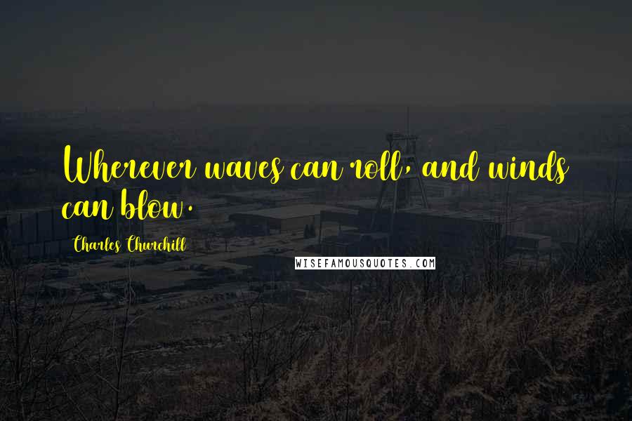 Charles Churchill Quotes: Wherever waves can roll, and winds can blow.