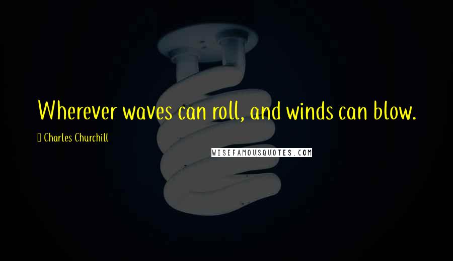 Charles Churchill Quotes: Wherever waves can roll, and winds can blow.