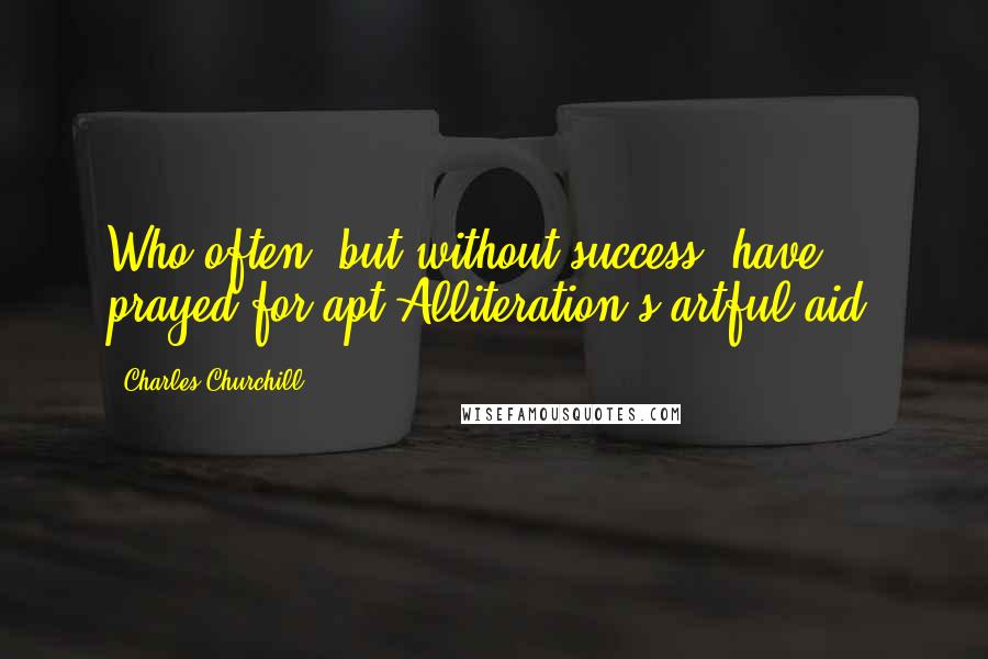 Charles Churchill Quotes: Who often, but without success, have prayed for apt Alliteration's artful aid.