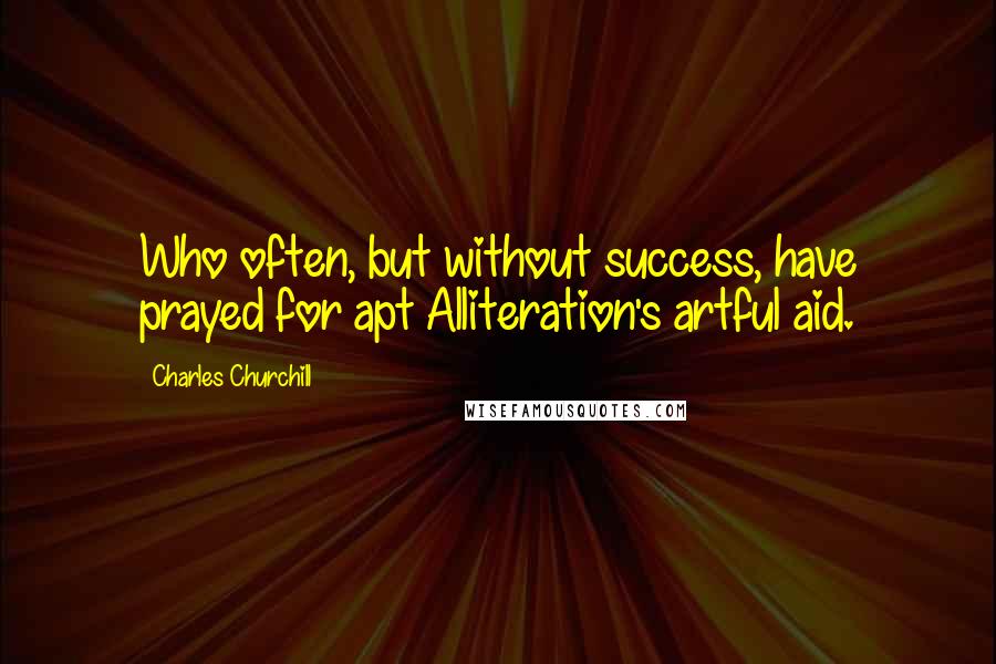 Charles Churchill Quotes: Who often, but without success, have prayed for apt Alliteration's artful aid.