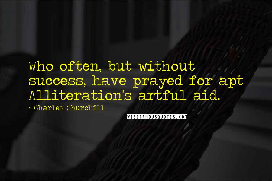 Charles Churchill Quotes: Who often, but without success, have prayed for apt Alliteration's artful aid.