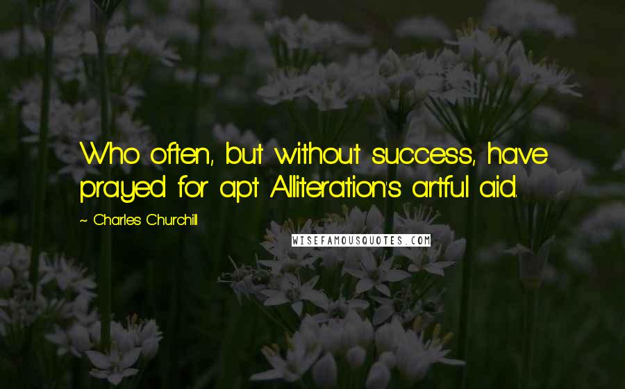 Charles Churchill Quotes: Who often, but without success, have prayed for apt Alliteration's artful aid.
