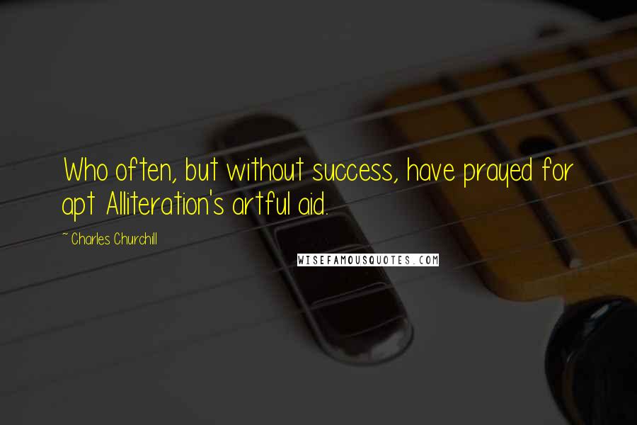 Charles Churchill Quotes: Who often, but without success, have prayed for apt Alliteration's artful aid.