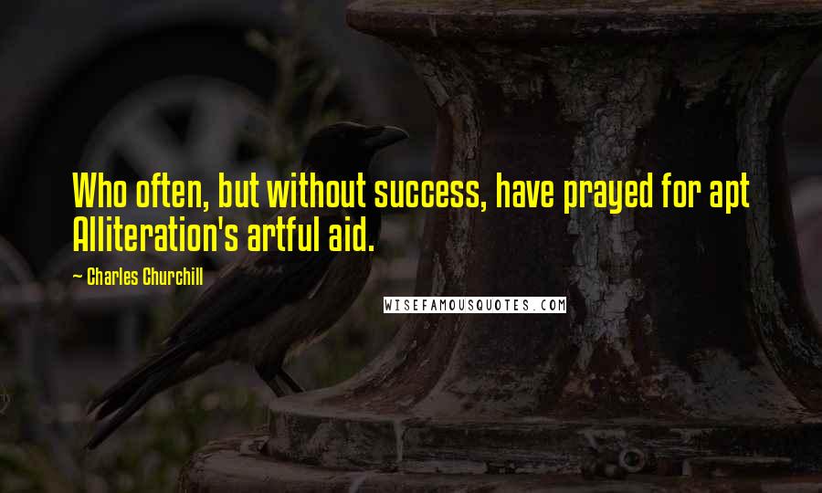 Charles Churchill Quotes: Who often, but without success, have prayed for apt Alliteration's artful aid.