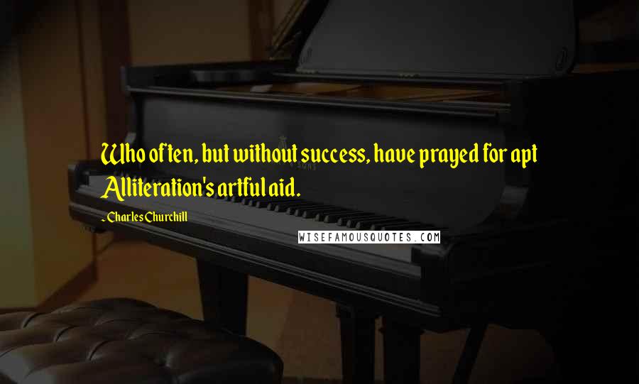 Charles Churchill Quotes: Who often, but without success, have prayed for apt Alliteration's artful aid.