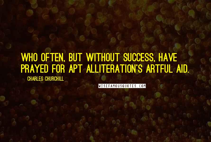 Charles Churchill Quotes: Who often, but without success, have prayed for apt Alliteration's artful aid.