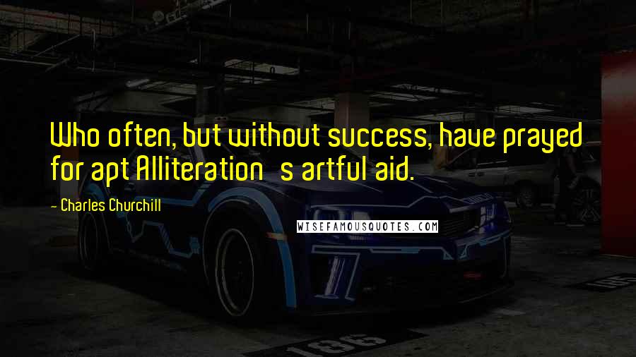 Charles Churchill Quotes: Who often, but without success, have prayed for apt Alliteration's artful aid.