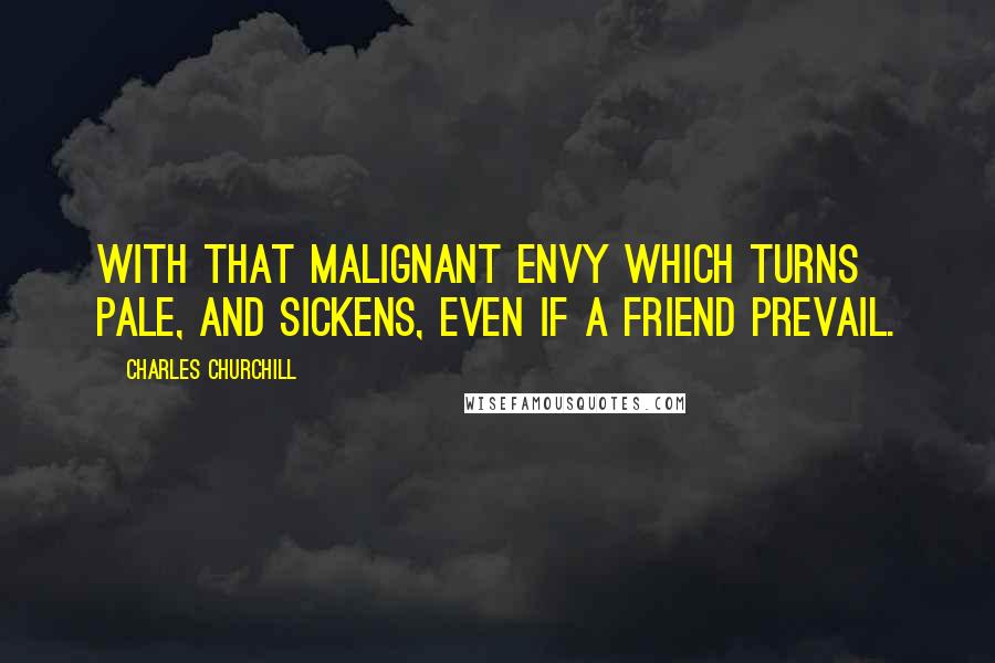 Charles Churchill Quotes: With that malignant envy which turns pale, And sickens, even if a friend prevail.