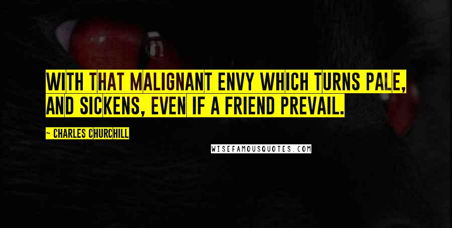 Charles Churchill Quotes: With that malignant envy which turns pale, And sickens, even if a friend prevail.