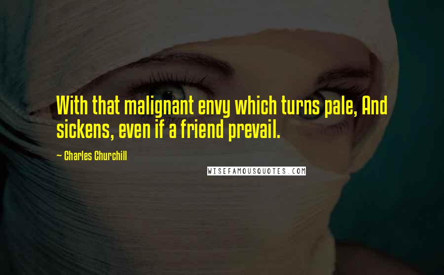 Charles Churchill Quotes: With that malignant envy which turns pale, And sickens, even if a friend prevail.