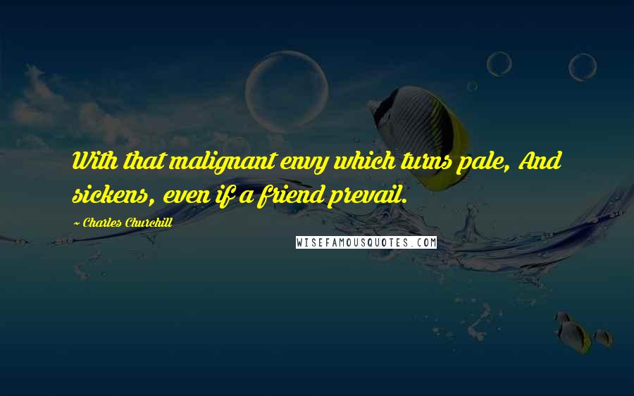 Charles Churchill Quotes: With that malignant envy which turns pale, And sickens, even if a friend prevail.