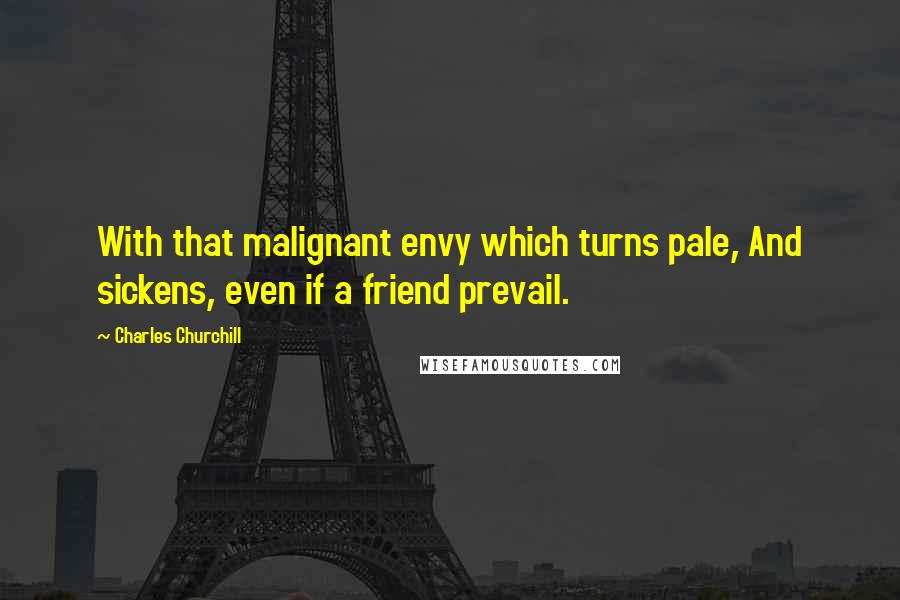 Charles Churchill Quotes: With that malignant envy which turns pale, And sickens, even if a friend prevail.