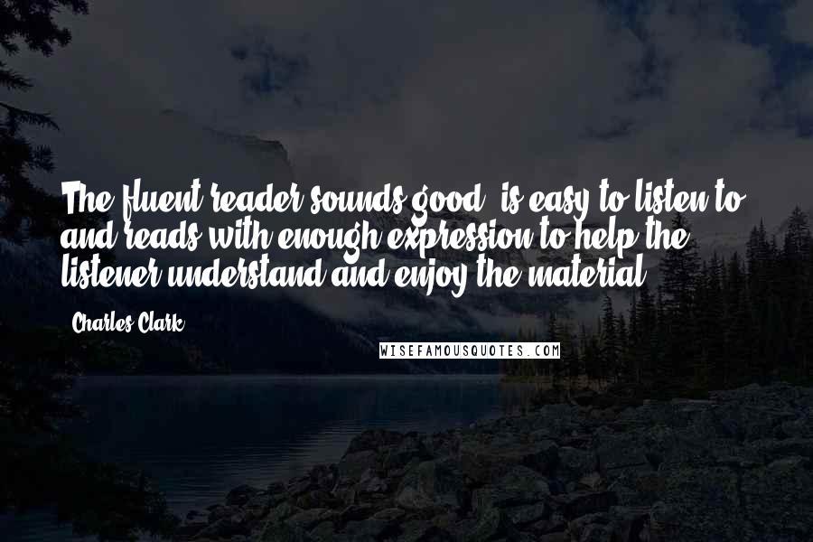 Charles Clark Quotes: The fluent reader sounds good, is easy to listen to, and reads with enough expression to help the listener understand and enjoy the material.