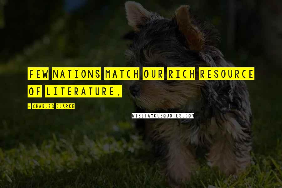 Charles Clarke Quotes: Few nations match our rich resource of literature.