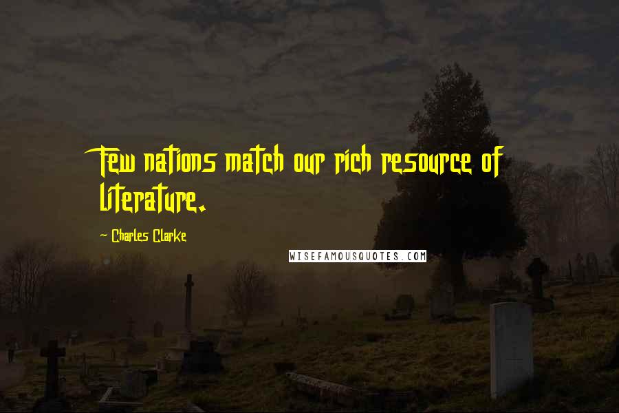 Charles Clarke Quotes: Few nations match our rich resource of literature.