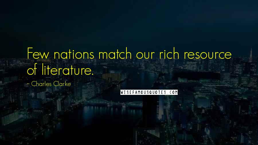 Charles Clarke Quotes: Few nations match our rich resource of literature.