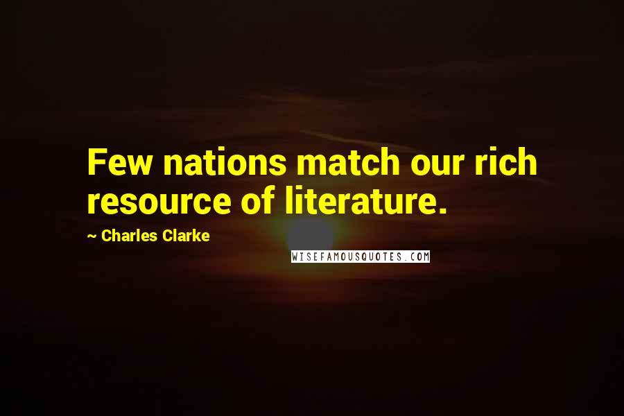 Charles Clarke Quotes: Few nations match our rich resource of literature.