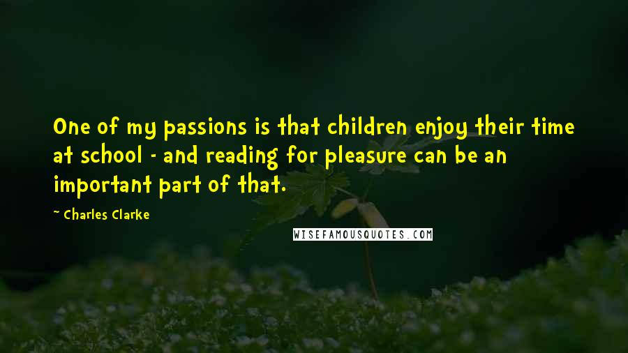 Charles Clarke Quotes: One of my passions is that children enjoy their time at school - and reading for pleasure can be an important part of that.