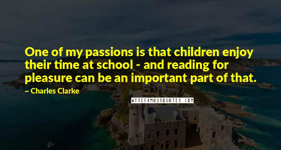 Charles Clarke Quotes: One of my passions is that children enjoy their time at school - and reading for pleasure can be an important part of that.