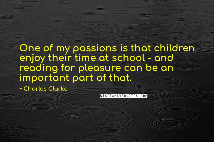 Charles Clarke Quotes: One of my passions is that children enjoy their time at school - and reading for pleasure can be an important part of that.