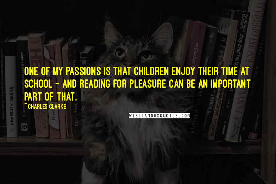 Charles Clarke Quotes: One of my passions is that children enjoy their time at school - and reading for pleasure can be an important part of that.