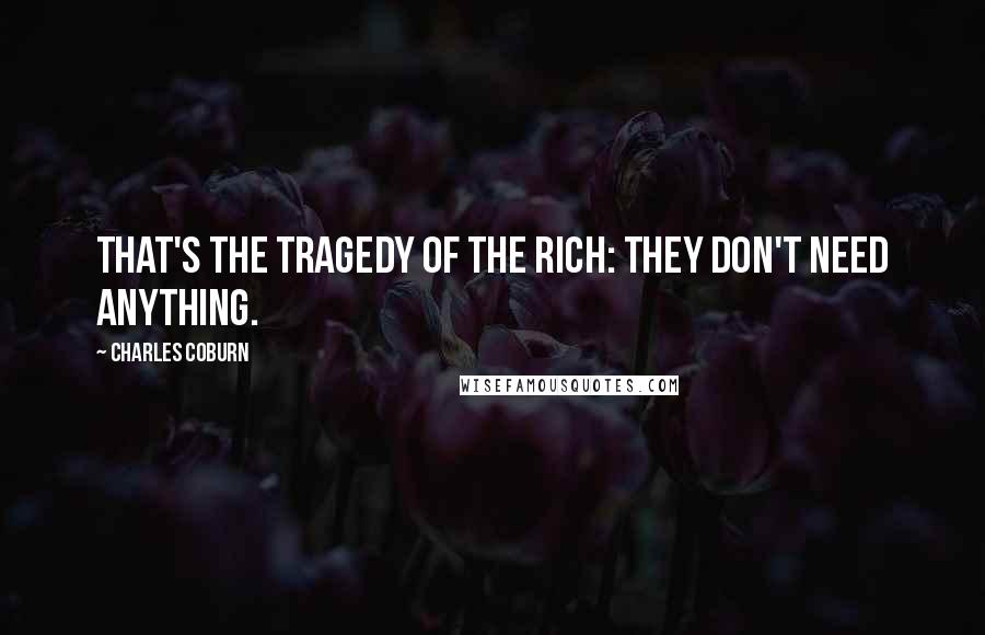 Charles Coburn Quotes: That's the tragedy of the rich: They don't need anything.