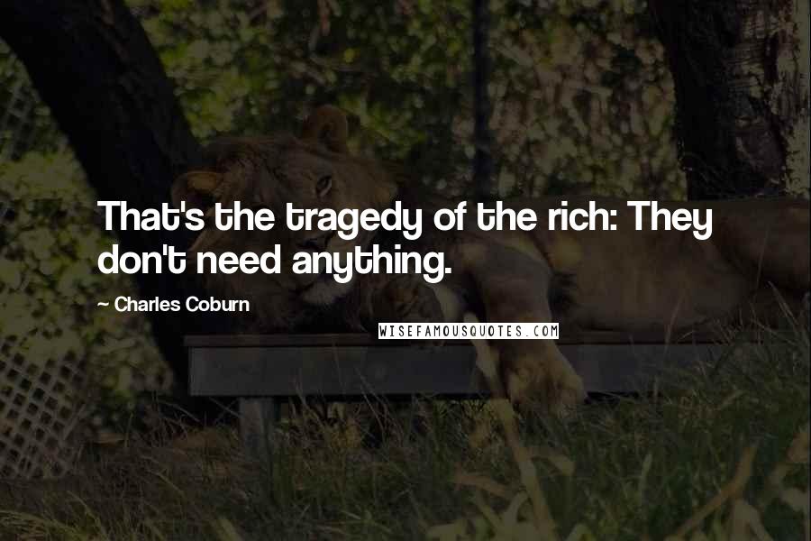 Charles Coburn Quotes: That's the tragedy of the rich: They don't need anything.