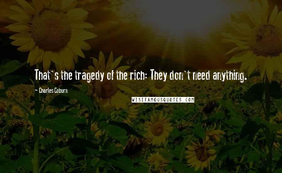 Charles Coburn Quotes: That's the tragedy of the rich: They don't need anything.
