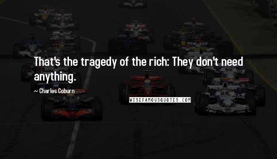 Charles Coburn Quotes: That's the tragedy of the rich: They don't need anything.