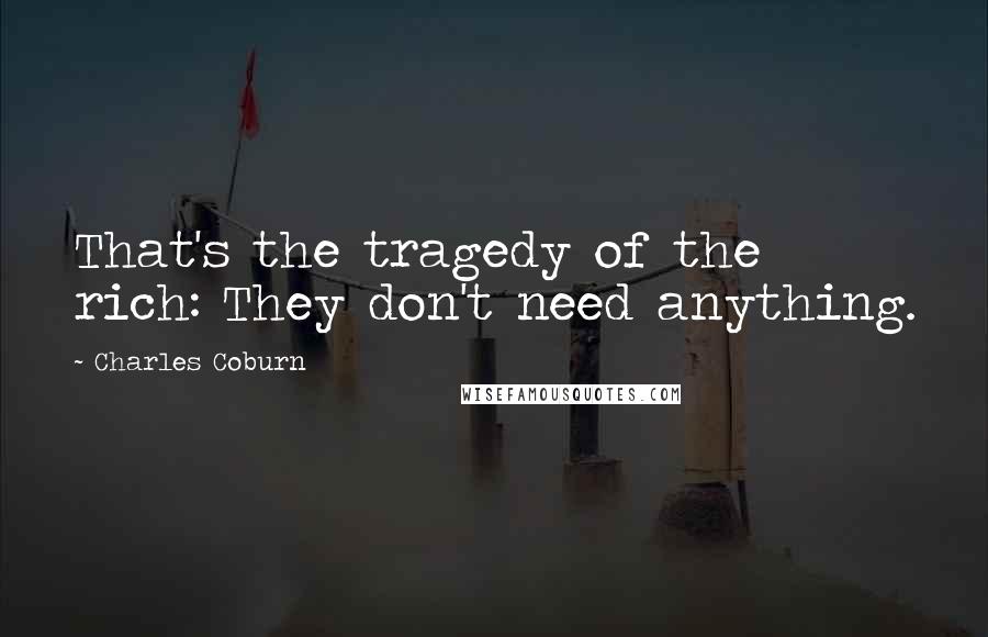 Charles Coburn Quotes: That's the tragedy of the rich: They don't need anything.