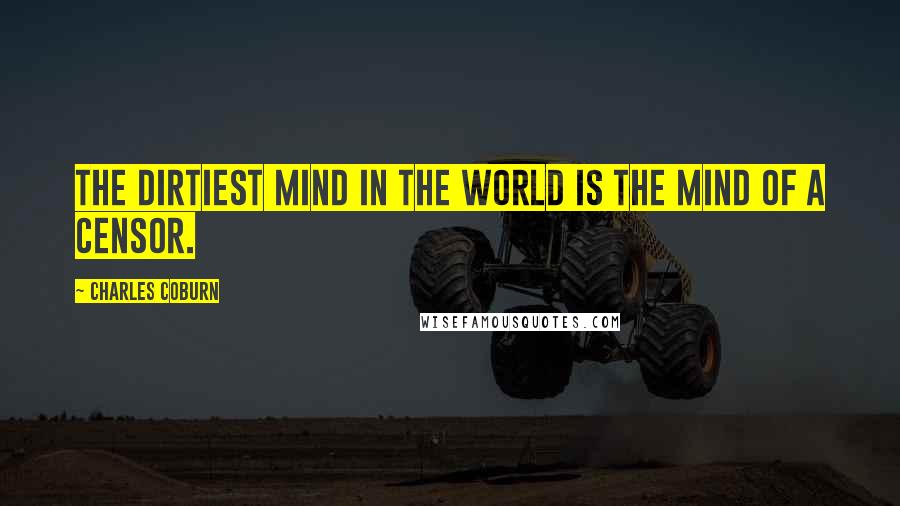 Charles Coburn Quotes: The dirtiest mind in the world is the mind of a censor.