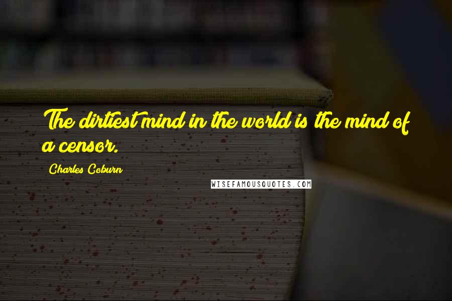 Charles Coburn Quotes: The dirtiest mind in the world is the mind of a censor.