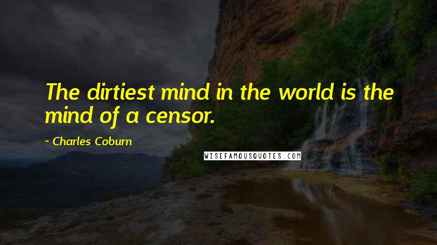 Charles Coburn Quotes: The dirtiest mind in the world is the mind of a censor.