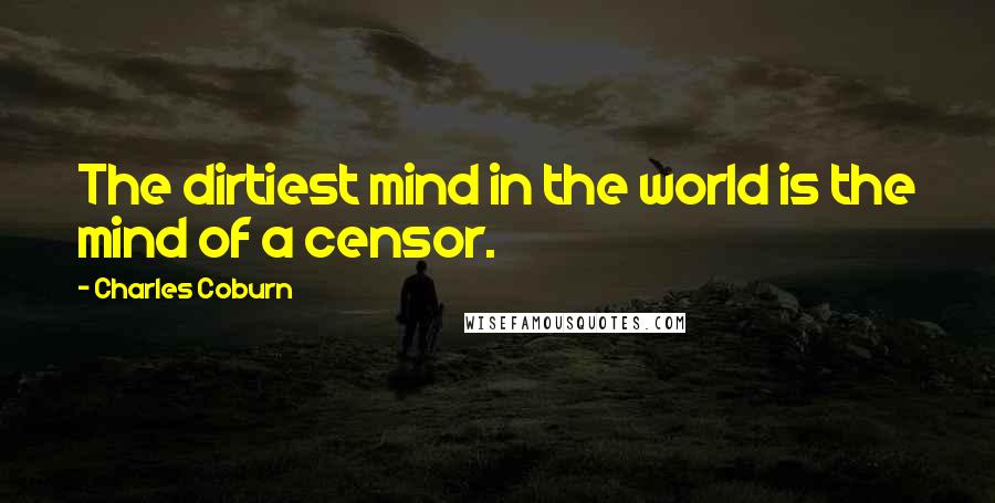 Charles Coburn Quotes: The dirtiest mind in the world is the mind of a censor.