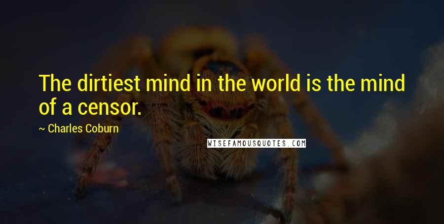 Charles Coburn Quotes: The dirtiest mind in the world is the mind of a censor.