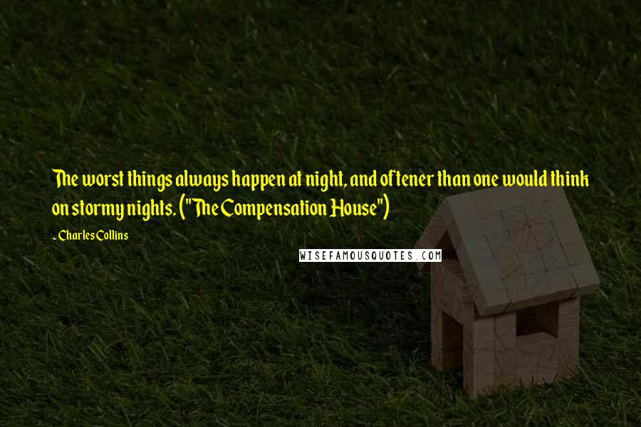 Charles Collins Quotes: The worst things always happen at night, and oftener than one would think on stormy nights. ("The Compensation House")