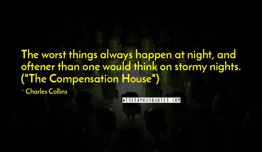 Charles Collins Quotes: The worst things always happen at night, and oftener than one would think on stormy nights. ("The Compensation House")