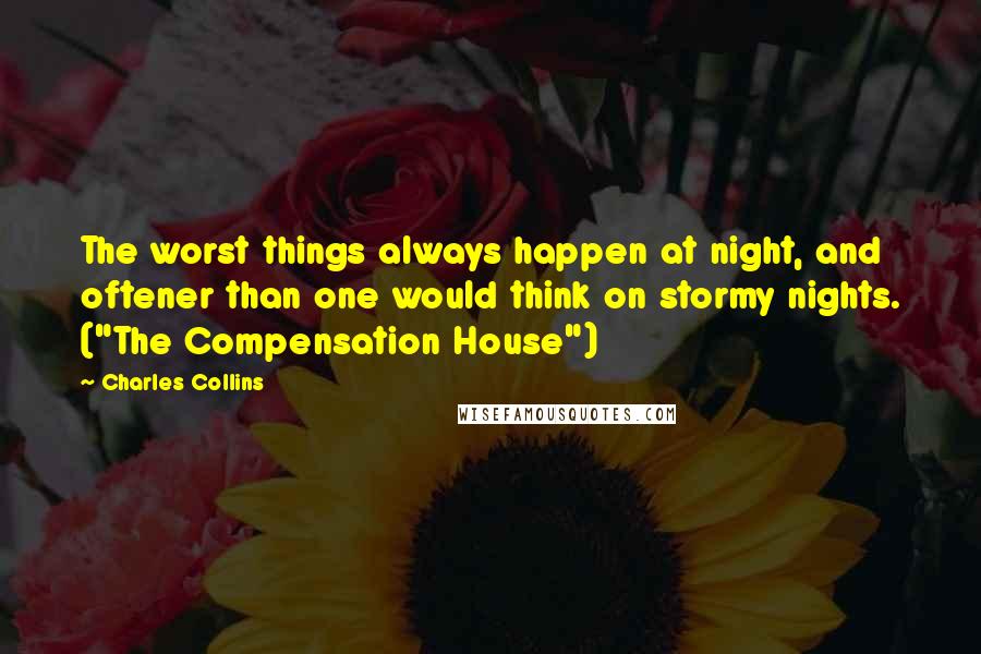 Charles Collins Quotes: The worst things always happen at night, and oftener than one would think on stormy nights. ("The Compensation House")