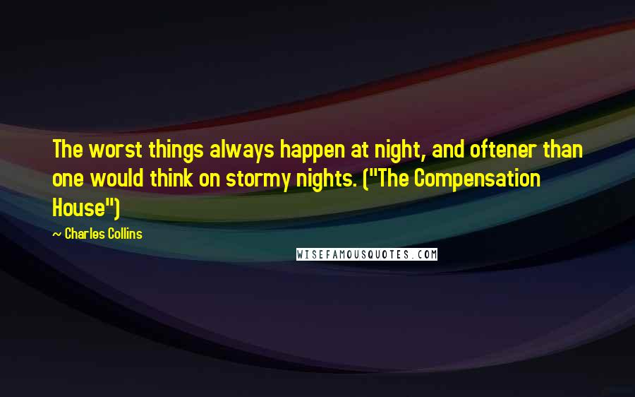 Charles Collins Quotes: The worst things always happen at night, and oftener than one would think on stormy nights. ("The Compensation House")