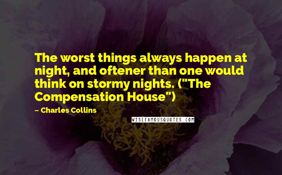 Charles Collins Quotes: The worst things always happen at night, and oftener than one would think on stormy nights. ("The Compensation House")