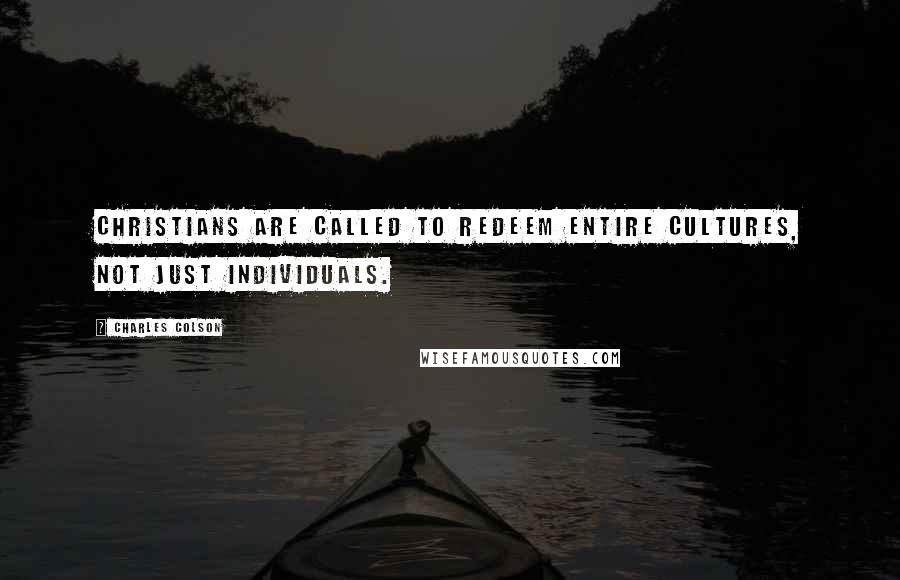 Charles Colson Quotes: Christians are called to redeem entire cultures, not just individuals.