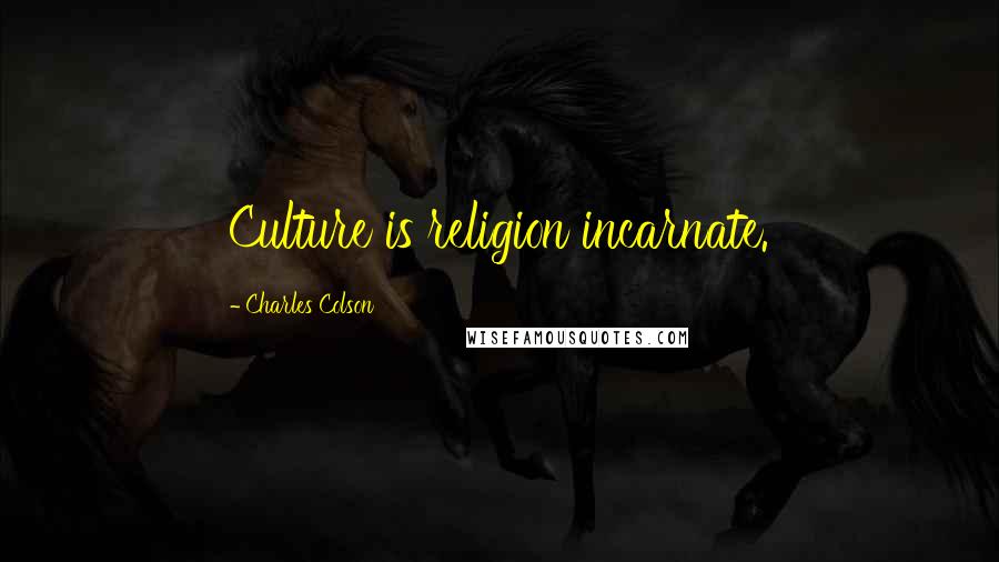 Charles Colson Quotes: Culture is religion incarnate.