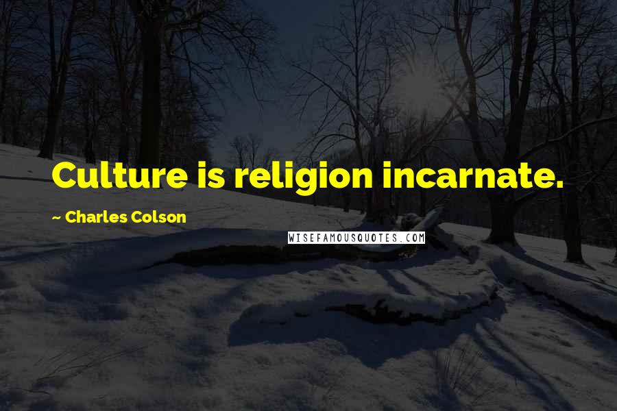 Charles Colson Quotes: Culture is religion incarnate.