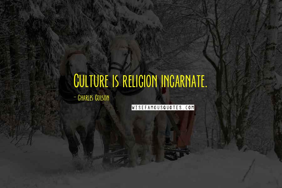 Charles Colson Quotes: Culture is religion incarnate.