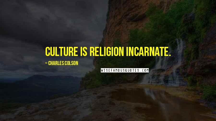 Charles Colson Quotes: Culture is religion incarnate.